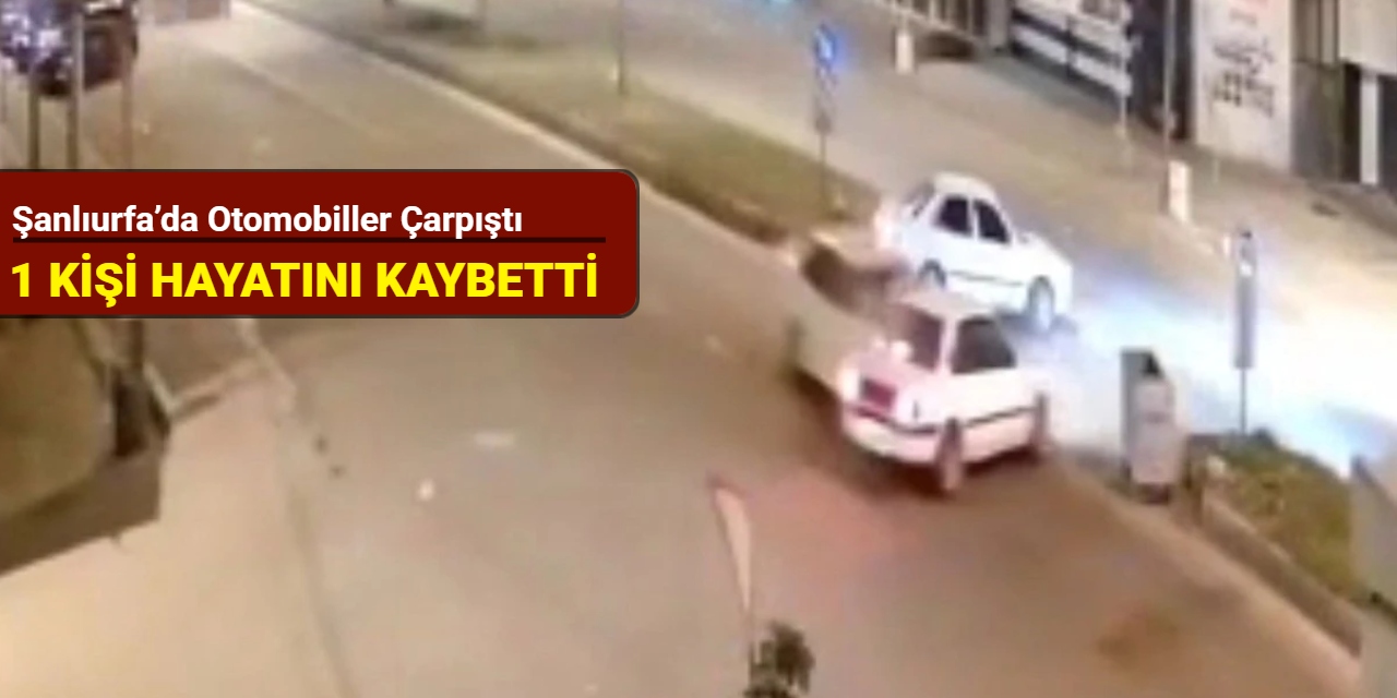Şanlıurfa’da otomobiller çarpıştı: 1 kişi hayatını kaybetti