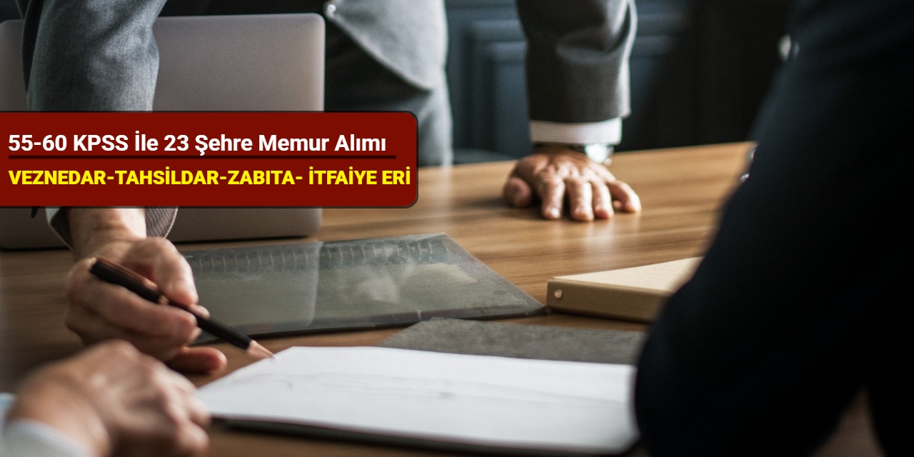 55-60 KPSS ile 23 şehre memur alımı yapılacak (veznedar, tahsildar, zabıta, itfaiye eri)