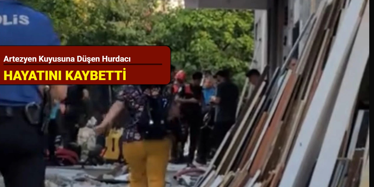 Artezyen kuyusuna düşen hurdacı hayatını kaybetti