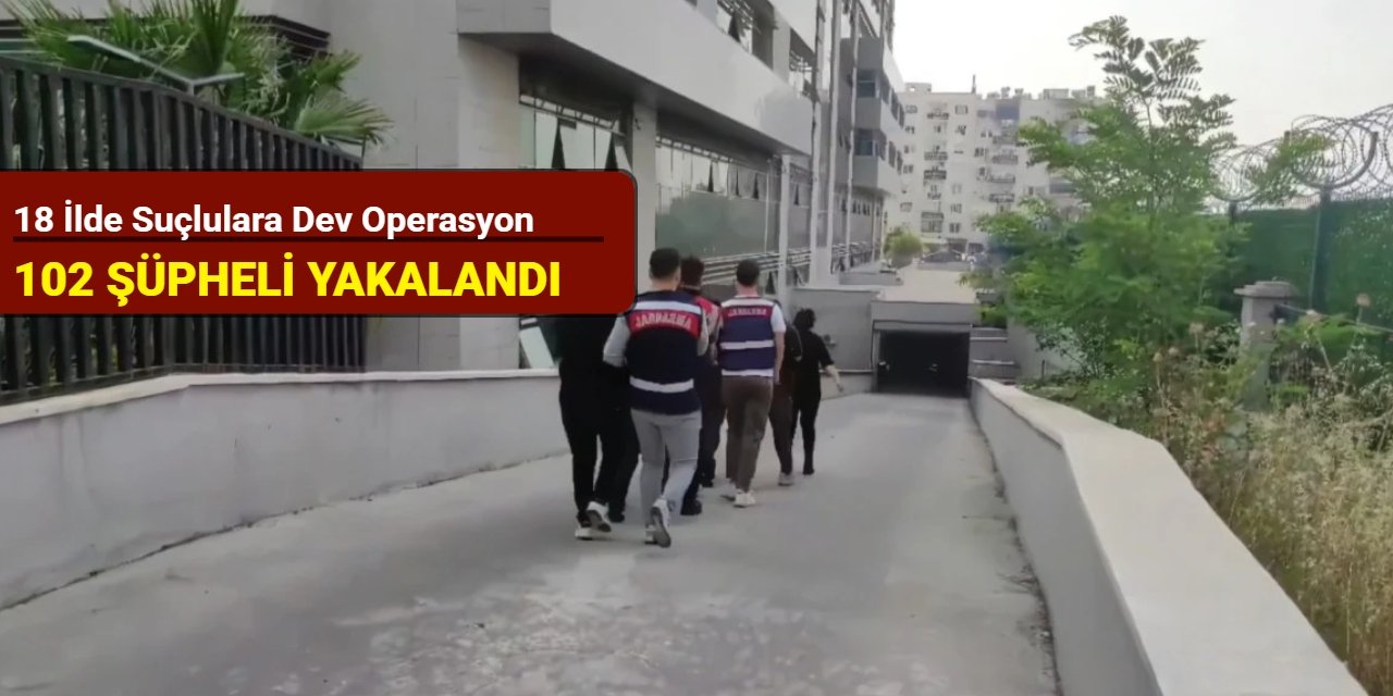 18 ilde suçlulara dev operasyon: 102 şüpheli yakalandı