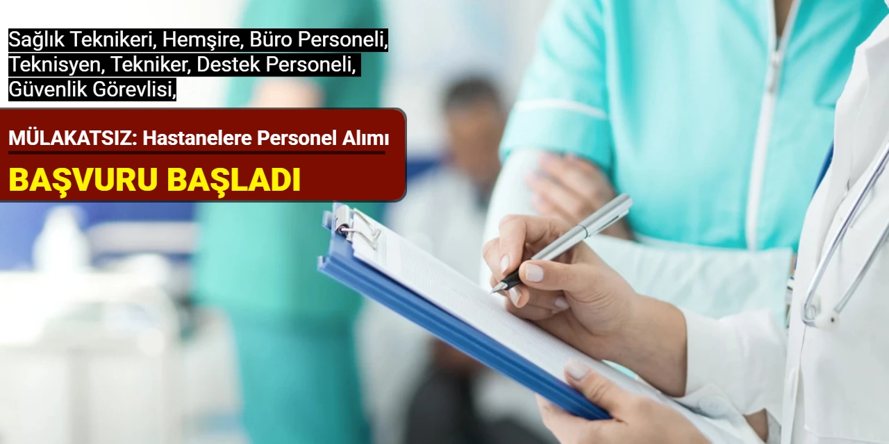 MÜLAKATSIZ: Hastanelere en az lise mezunu sağlık teknikeri, büro personeli, güvenlik alımı başladı Mayıs 2025