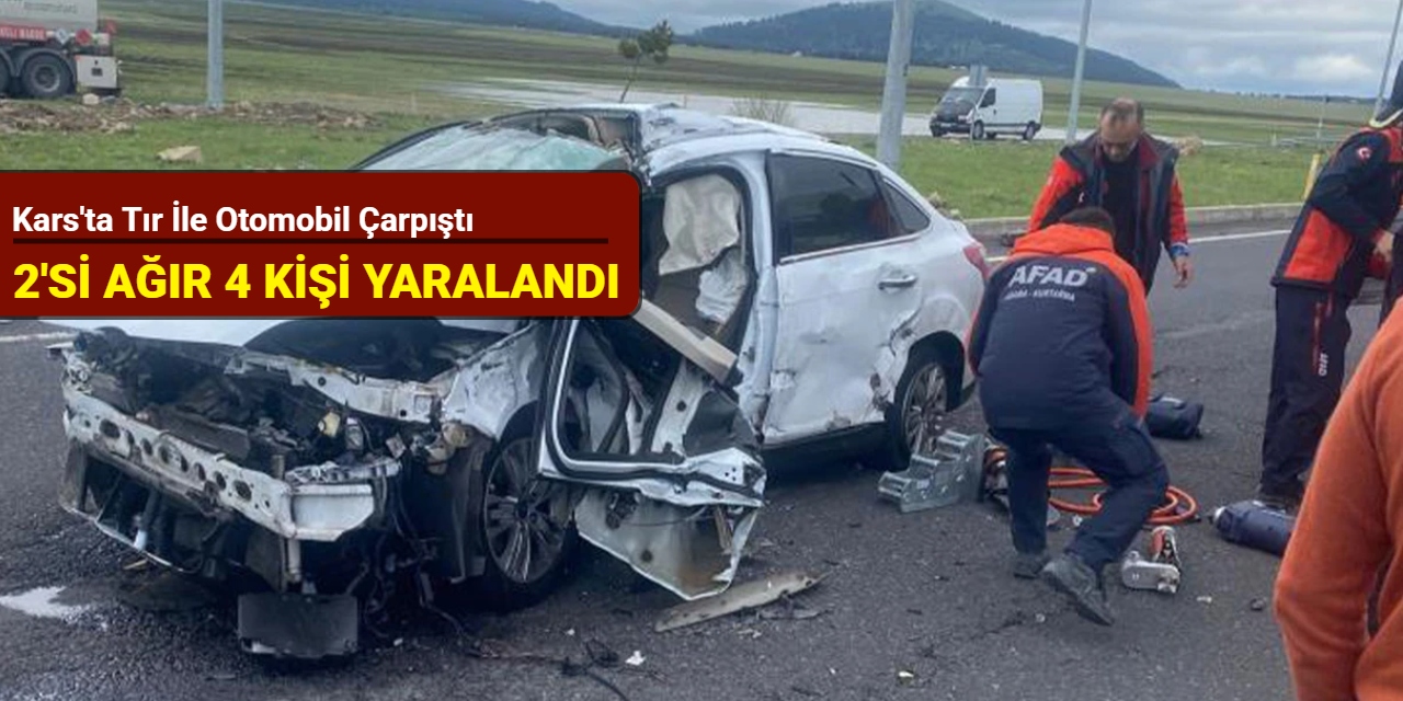 Kars'ta tır ile otomobil çarpıştı: 2’si ağır 4 yaralı