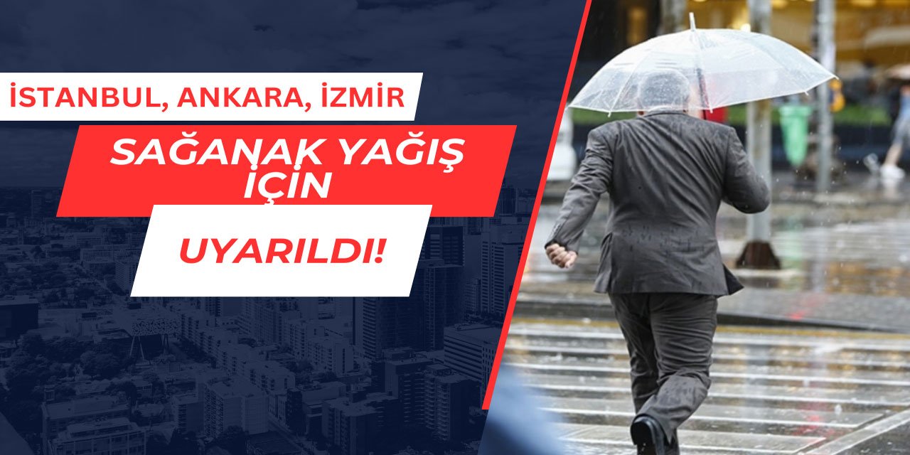 İstanbul, Ankara ve İzmir sağanak yağış için uyarıldı