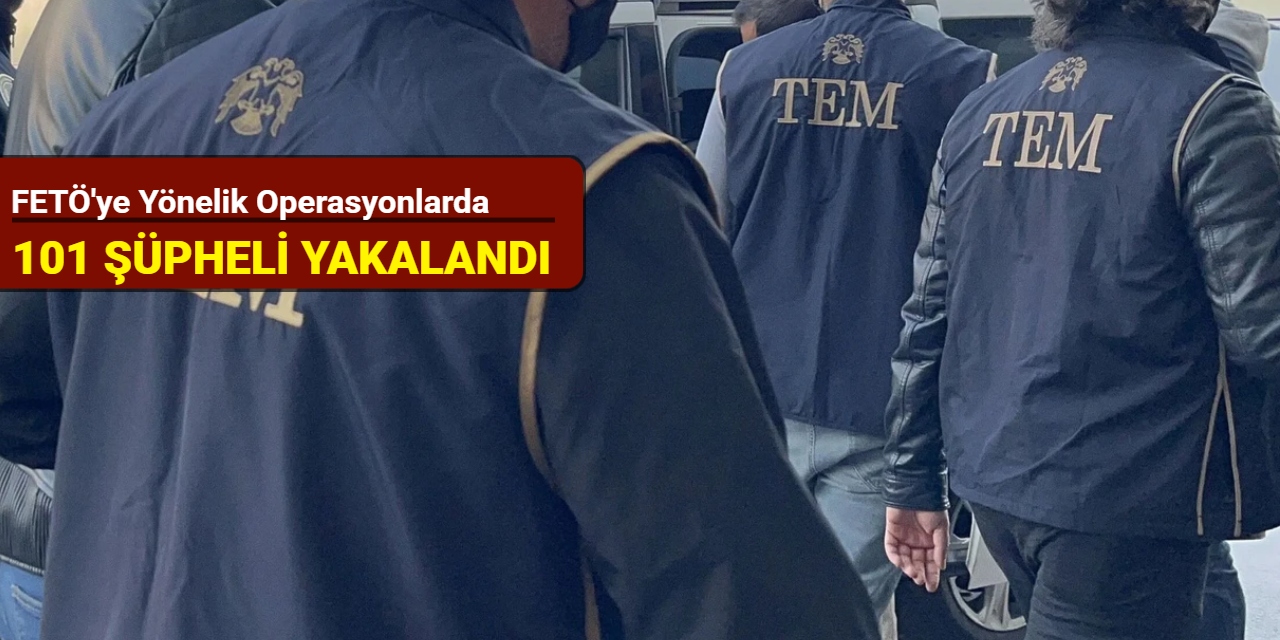 FETÖ'ye yönelik operasyonlarda 101 şüpheli yakalandı