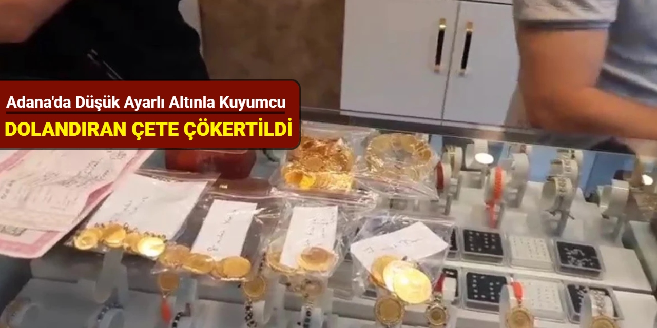 Adana'da düşük ayarlı altınla kuyumcu dolandıran çete çökertildi