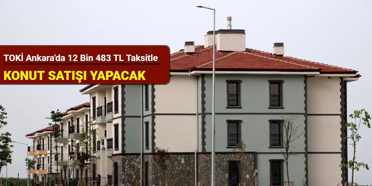TOKİ Ankara'da 12 bin 483 TL taksitle konut satışı yapacak: Başvuru tarihi açıklandı 2025