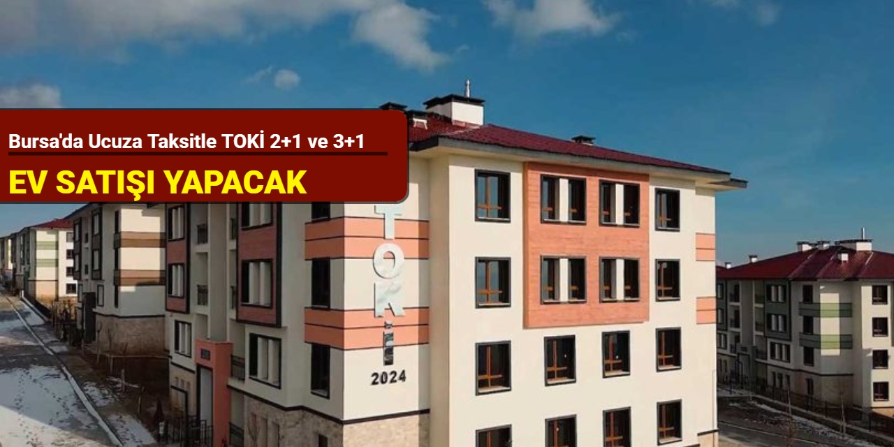 Bursa'da ucuza taksitle TOKİ 2+1 ve 3+1 konut satacak: Başvuru 20 Mayıs'ta başlıyor 2025