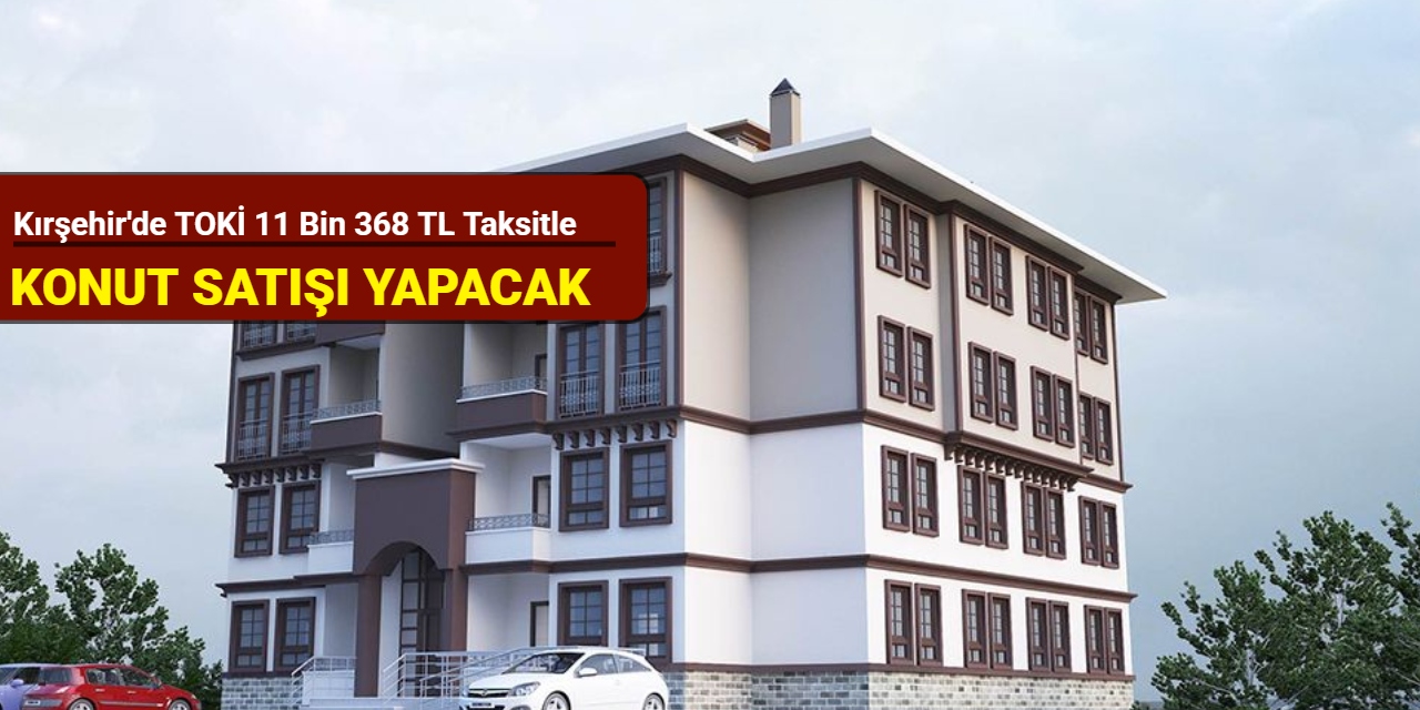 Kırşehir'de TOKİ 11 bin 368 TL taksitle konut satışı yapacak: Başvuru 20 Mayıs'ta başlıyor 2025