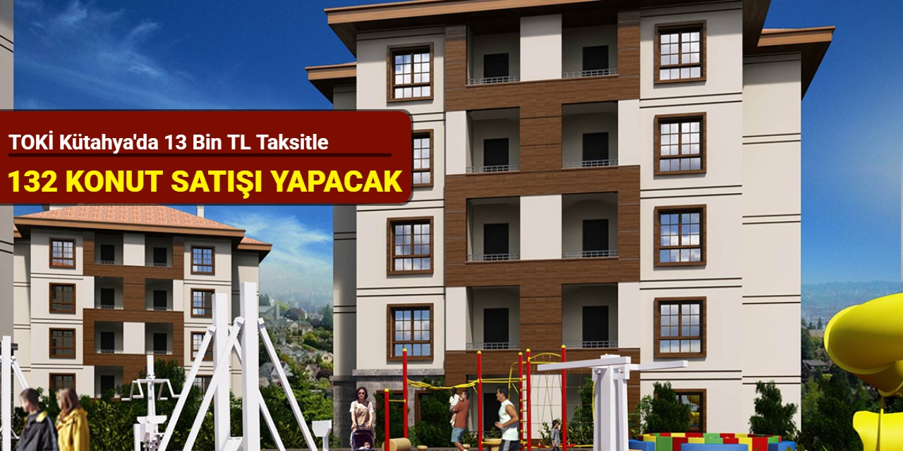 TOKİ Kütahya'da 13 bin TL taksitle 132 konut satışı yapacak: Başvuru dönemi açıklandı 2025