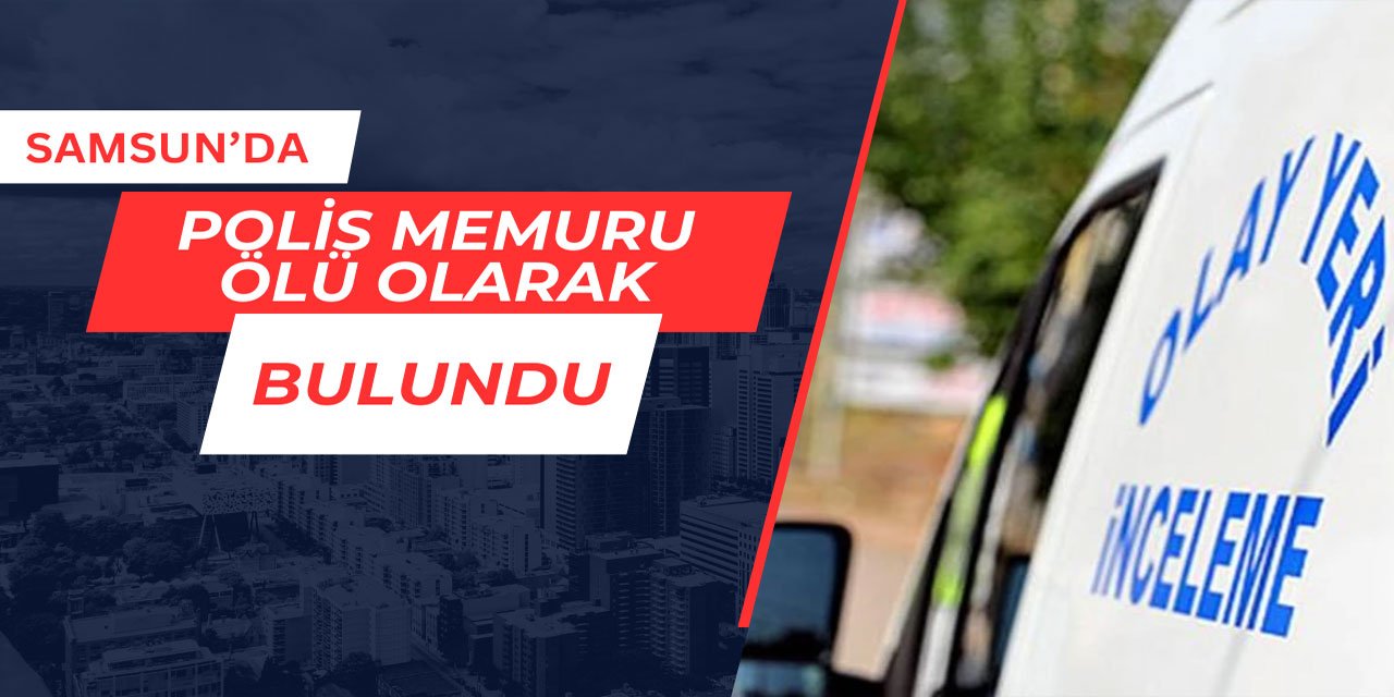 Samsun'da polis memuru ölü olarak bulundu