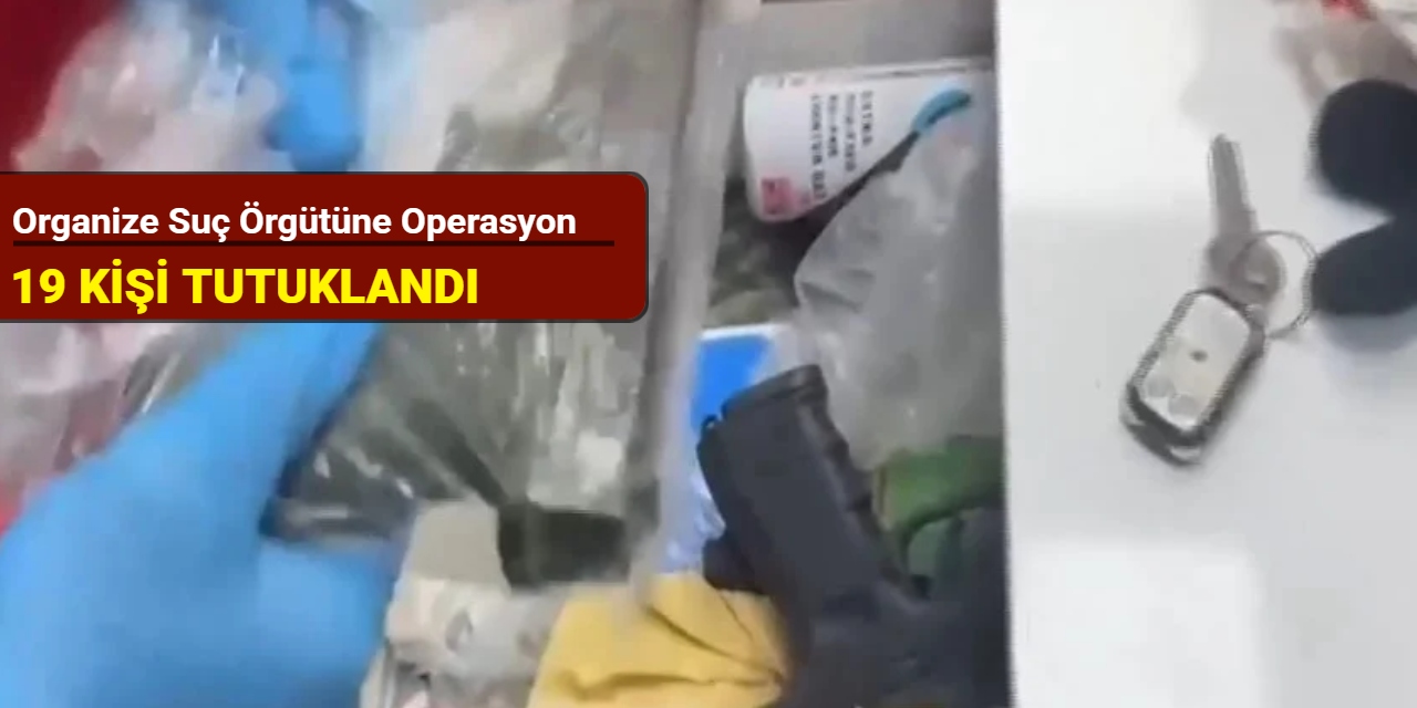 Organize suç örgütüne operasyon; 19 tutuklama