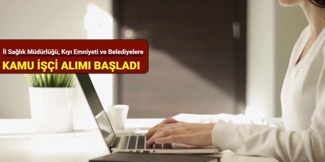 İl Sağlık Müdürlüğü, Kıyı Emniyeti ve Belediyelere kamu işçi alımı başladı 2025