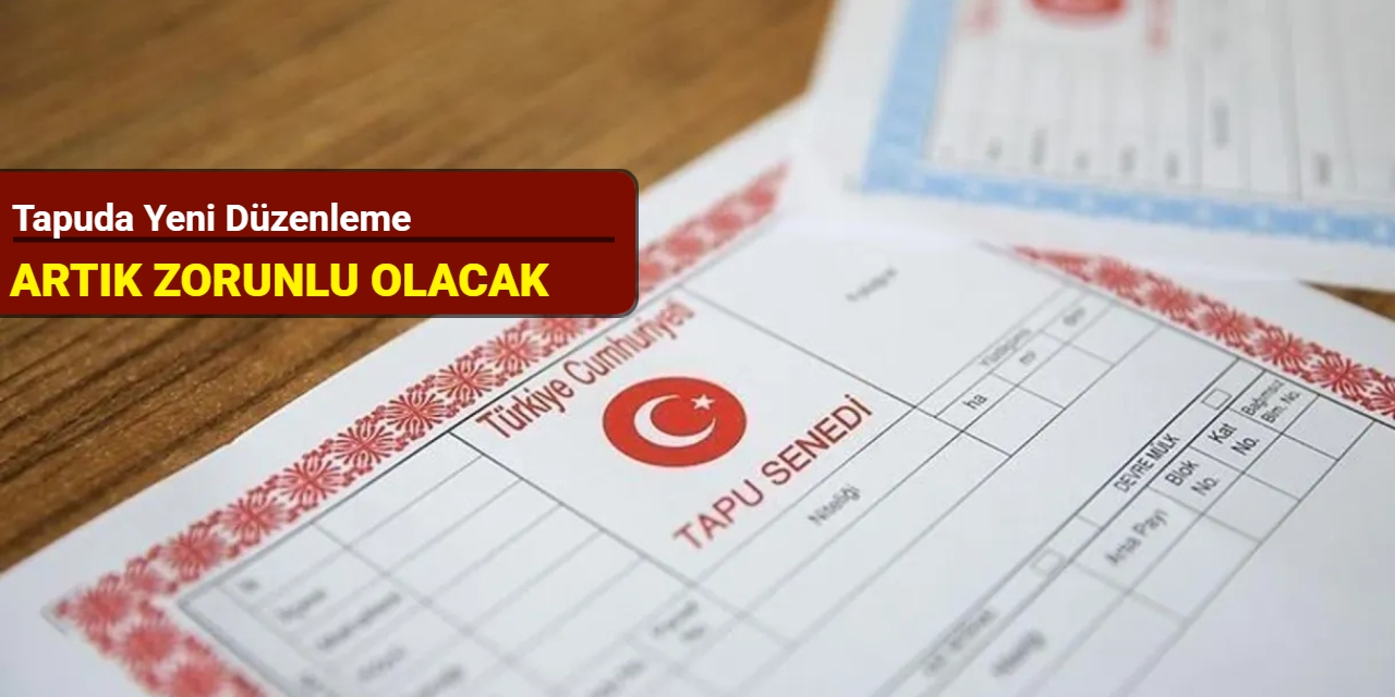 Tapuda yeni düzenleme: Artık zorunlu olacak
