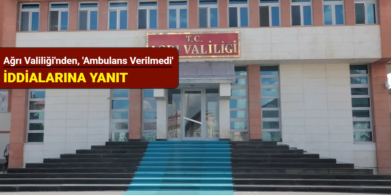 Ağrı Valiliği'nden, 'ambulans verilmedi' iddialarına cevap