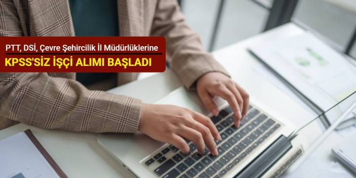 PTT, DSİ, Çevre Şehircilik İl Müdürlüğü ve Ticaret İl Müdürlüklerine KPSS'siz işçi alımı başladı Şubat 2026